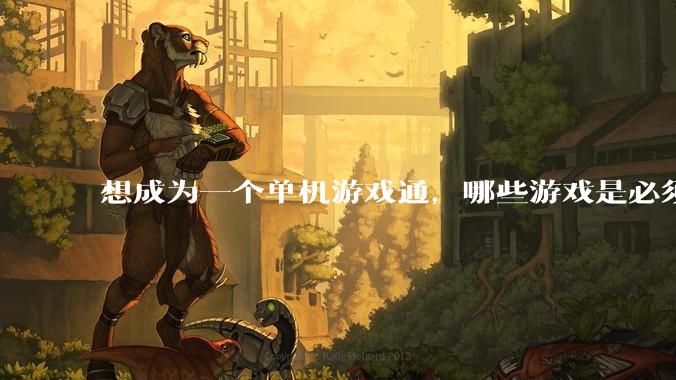 想成为一个单机游戏通，哪些游戏是必须要玩的？